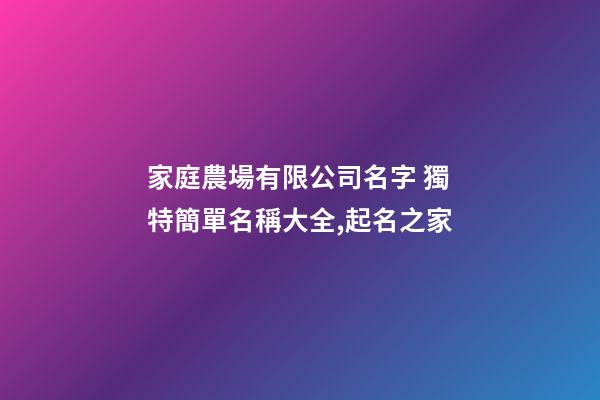 家庭農場有限公司名字 獨特簡單名稱大全,起名之家